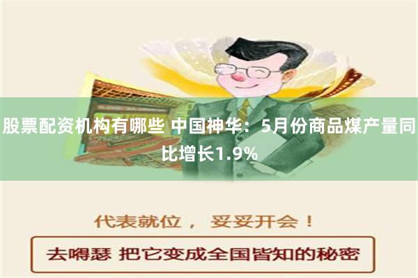 股票配资机构有哪些 中国神华：5月份商品煤产量同比增长1.9%