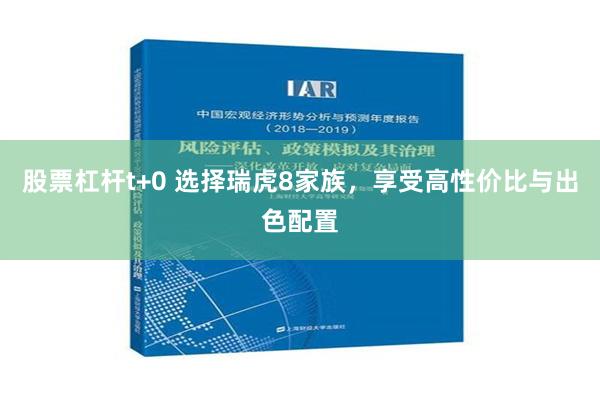 股票杠杆t+0 选择瑞虎8家族，享受高性价比与出色配置