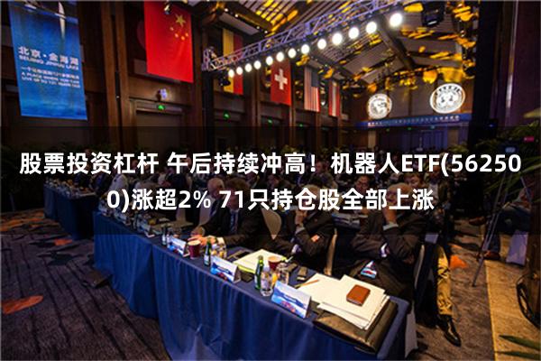 股票投资杠杆 午后持续冲高！机器人ETF(562500)涨超2% 71只持仓股全部上涨