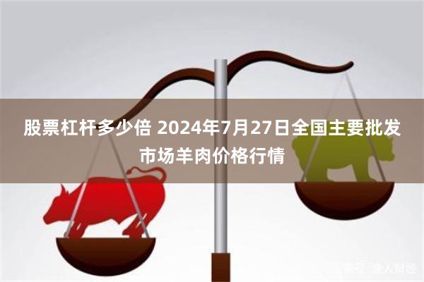 股票杠杆多少倍 2024年7月27日全国主要批发市场羊肉价格行情