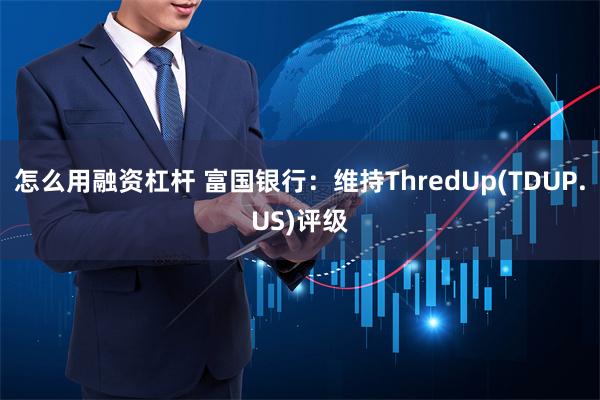 怎么用融资杠杆 富国银行：维持ThredUp(TDUP.US)评级