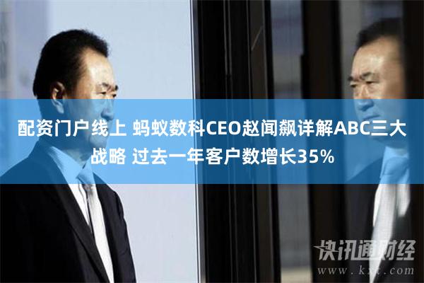 配资门户线上 蚂蚁数科CEO赵闻飙详解ABC三大战略 过去一年客户数增长35%