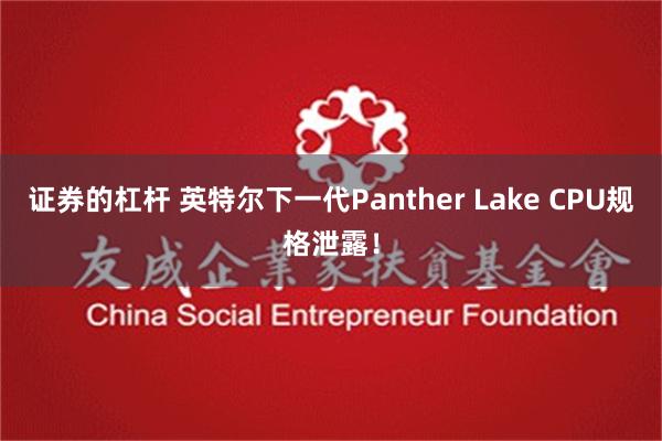 证券的杠杆 英特尔下一代Panther Lake CPU规格泄露！