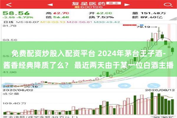 免费配资炒股入配资平台 2024年茅台王子酒-酱香经典降质了么？ 最近两天由于某一位白酒主播