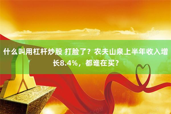 什么叫用杠杆炒股 打脸了？农夫山泉上半年收入增长8.4%，都谁在买？