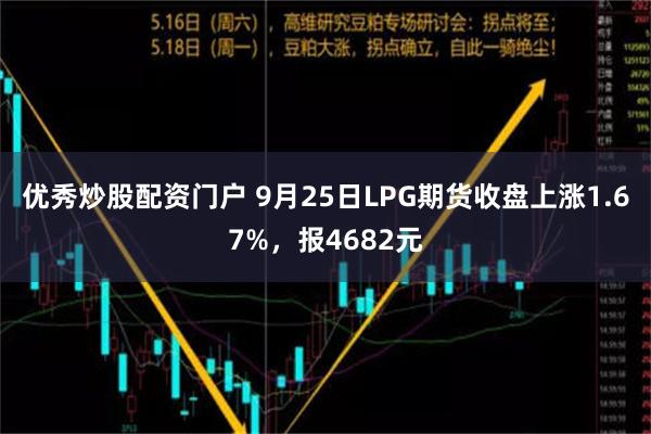 优秀炒股配资门户 9月25日LPG期货收盘上涨1.67%，报4682元