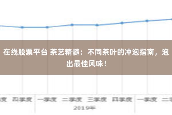 在线股票平台 茶艺精髓：不同茶叶的冲泡指南，泡出最佳风味！