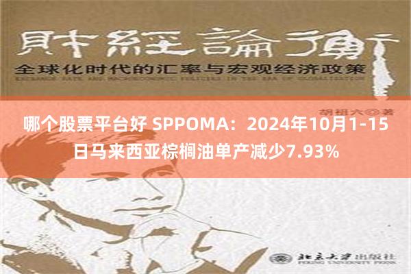 哪个股票平台好 SPPOMA：2024年10月1-15日马来西亚棕榈油单产减少7.93%