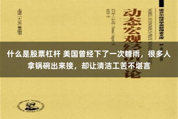 什么是股票杠杆 美国曾经下了一次糖雨，很多人拿锅碗出来接，却让清洁工苦不堪言