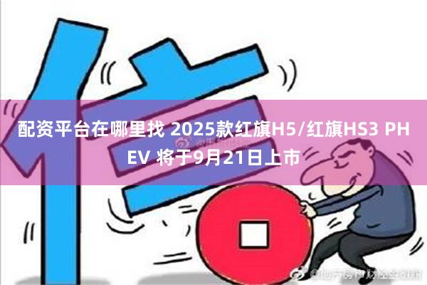 配资平台在哪里找 2025款红旗H5/红旗HS3 PHEV 将于9月21日上市