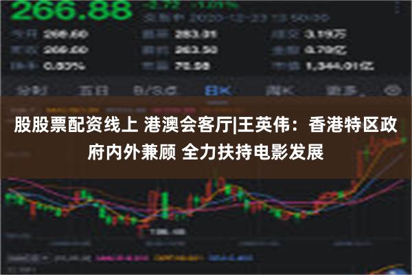 股股票配资线上 港澳会客厅|王英伟：香港特区政府内外兼顾 全力扶持电影发展