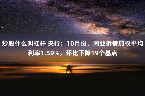 炒股什么叫杠杆 央行：10月份，同业拆借加权平均利率1.59%，环比下降19个基点