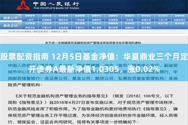 股票配资指南 12月5日基金净值：华夏鼎业三个月定开债券A最新净值1.0305，涨0.02%