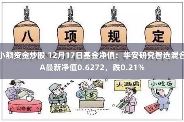 小额资金炒股 12月17日基金净值：华安研究智选混合A最新净值0.6272，跌0.21%