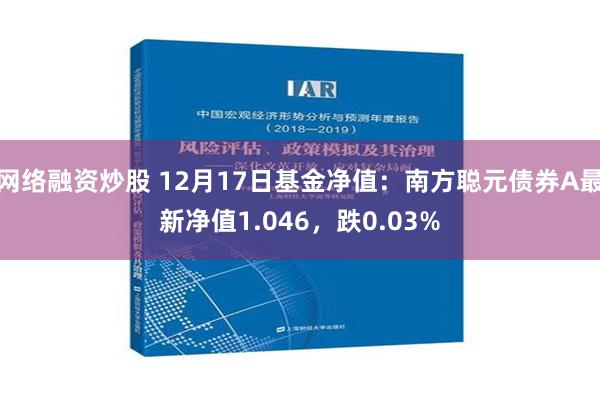 网络融资炒股 12月17日基金净值：南方聪元债券A最新净值1.046，跌0.03%