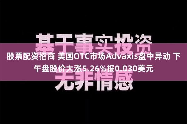 股票配资招商 美国OTC市场Advaxis盘中异动 下午盘股价大涨5.26%报0.030美元