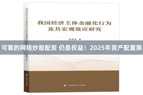 可靠的网络炒股配资 仍是权益！2025年资产配置策