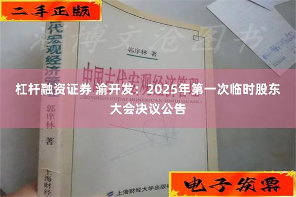 杠杆融资证券 渝开发：2025年第一次临时股东大会决议公告